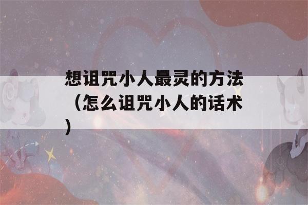 想诅咒小人最灵的方法（怎么诅咒小人的话术）-第1张图片-星座花