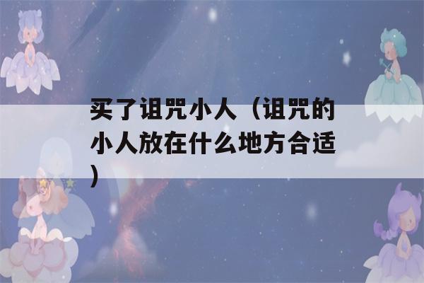 买了诅咒小人（诅咒的小人放在什么地方合适）-第1张图片-星座花