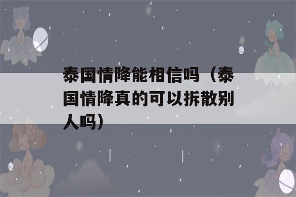 泰国情降能相信吗（泰国情降真的可以拆散别人吗）-第1张图片-星座花