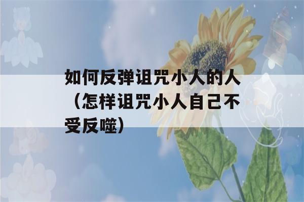 如何反弹诅咒小人的人（怎样诅咒小人自己不受反噬）-第1张图片-星座花