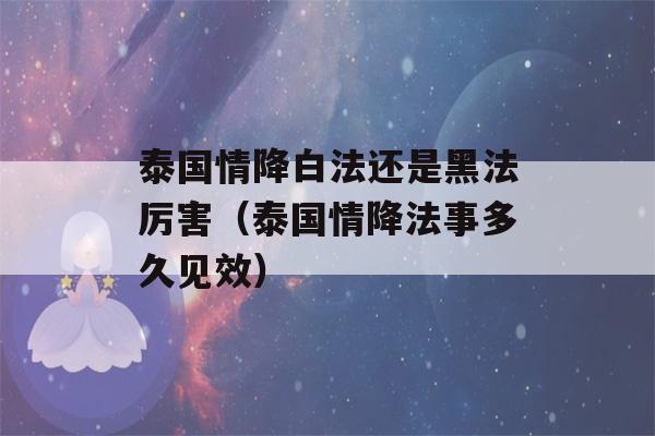 泰国情降白法还是黑法厉害（泰国情降法事多久见效）-第1张图片-星座花