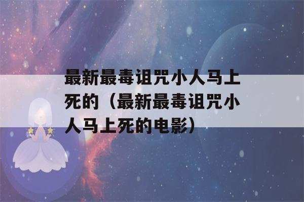 最新最毒诅咒小人马上死的（最新最毒诅咒小人马上死的电影）-第1张图片-星座花