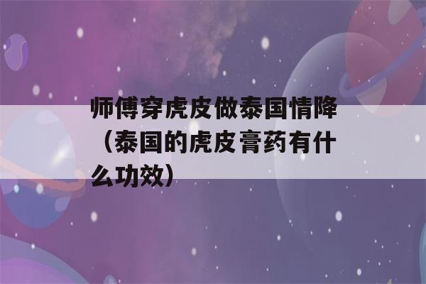 师傅穿虎皮做泰国情降（泰国的虎皮膏药有什么功效）-第1张图片-星座花