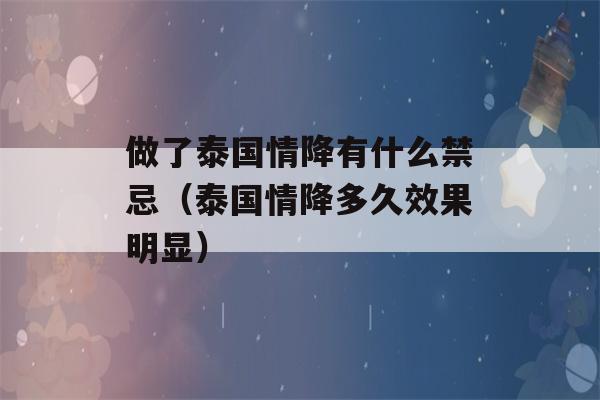 做了泰国情降有什么禁忌（泰国情降多久效果明显）-第1张图片-星座花