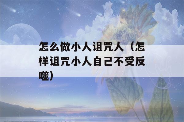 怎么做小人诅咒人（怎样诅咒小人自己不受反噬）-第1张图片-星座花