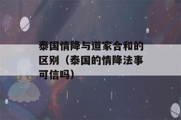 泰国情降与道家合和的区别（泰国的情降法事可信吗）-第1张图片-星座花