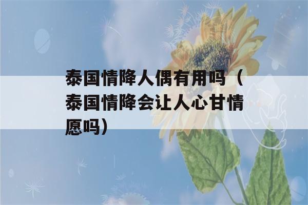 泰国情降人偶有用吗（泰国情降会让人心甘情愿吗）-第1张图片-星座花