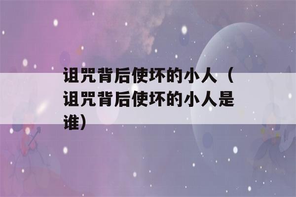 诅咒背后使坏的小人（诅咒背后使坏的小人是谁）-第1张图片-星座花