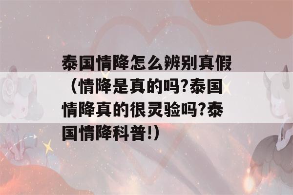 泰国情降怎么辨别真假（情降是真的吗?泰国情降真的很灵验吗?泰国情降科普!）-第1张图片-星座花