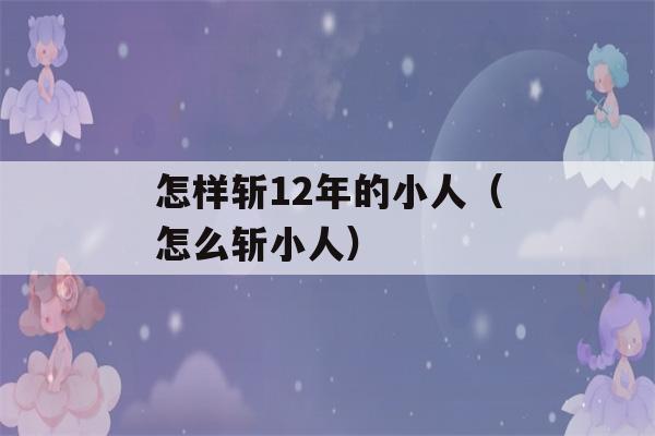 怎样斩12年的小人（怎么斩小人）-第1张图片-星座花