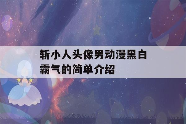 斩小人头像男动漫黑白霸气的简单介绍-第1张图片-星座花