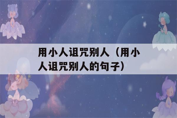 用小人诅咒别人（用小人诅咒别人的句子）-第1张图片-星座花