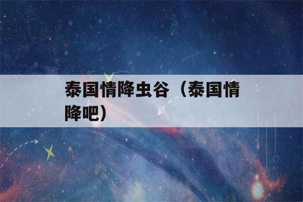 泰国情降虫谷（泰国情降吧）-第1张图片-星座花