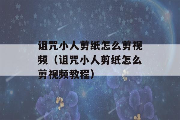 诅咒小人剪纸怎么剪视频（诅咒小人剪纸怎么剪视频教程）-第1张图片-星座花