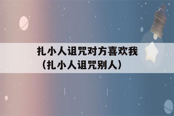 扎小人诅咒对方喜欢我（扎小人诅咒别人）-第1张图片-星座花