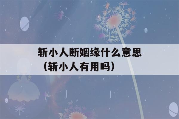 斩小人断姻缘什么意思（斩小人有用吗）-第1张图片-星座花