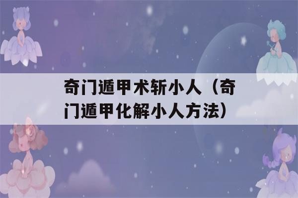 奇门遁甲术斩小人（奇门遁甲化解小人方法）-第1张图片-星座花