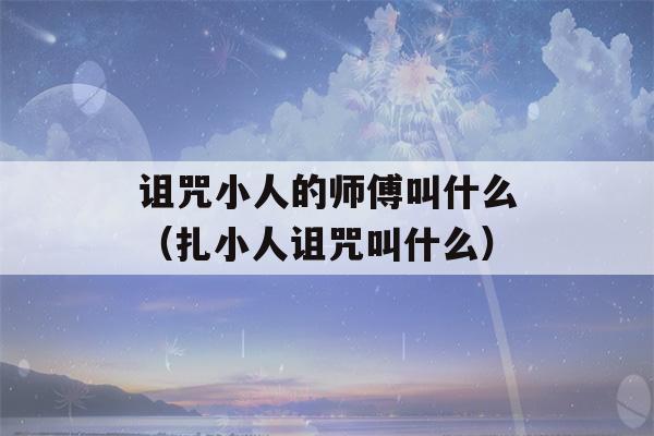 诅咒小人的师傅叫什么（扎小人诅咒叫什么）-第1张图片-星座花