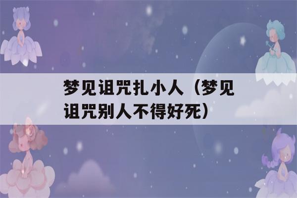 梦见诅咒扎小人（梦见诅咒别人不得好死）-第1张图片-星座花