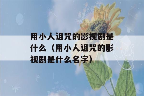 用小人诅咒的影视剧是什么（用小人诅咒的影视剧是什么名字）-第1张图片-星座花