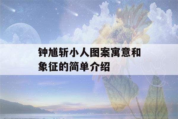 钟馗斩小人图案寓意和象征的简单介绍-第1张图片-星座花