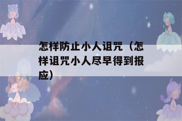 怎样防止小人诅咒（怎样诅咒小人尽早得到报应）-第1张图片-星座花