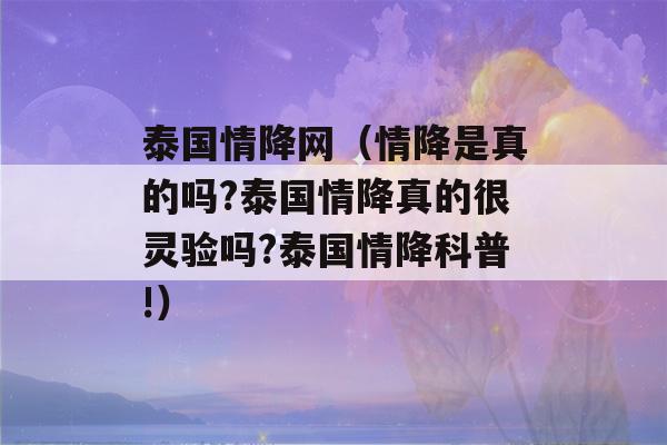 泰国情降网（情降是真的吗?泰国情降真的很灵验吗?泰国情降科普!）-第1张图片-星座花