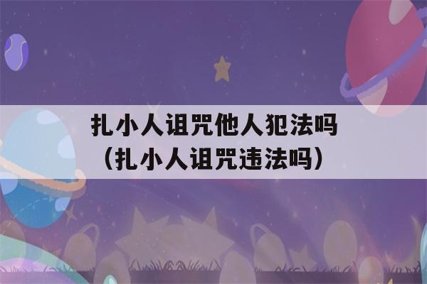 扎小人诅咒他人犯法吗（扎小人诅咒违法吗）-第1张图片-星座花