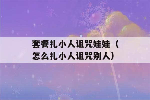 套餐扎小人诅咒娃娃（怎么扎小人诅咒别人）-第1张图片-星座花