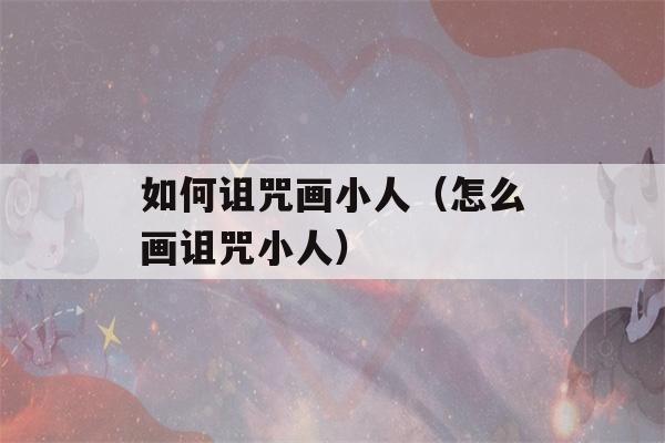 如何诅咒画小人（怎么画诅咒小人）-第1张图片-星座花