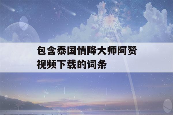 包含泰国情降大师阿赞视频下载的词条-第1张图片-星座花