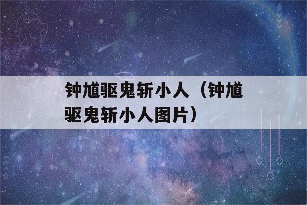 钟馗驱鬼斩小人（钟馗驱鬼斩小人图片）-第1张图片-星座花