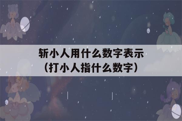 斩小人用什么数字表示（打小人指什么数字）-第1张图片-星座花