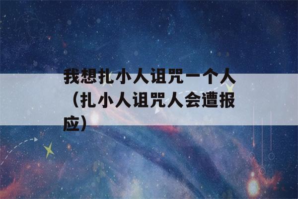 我想扎小人诅咒一个人（扎小人诅咒人会遭报应）-第1张图片-星座花