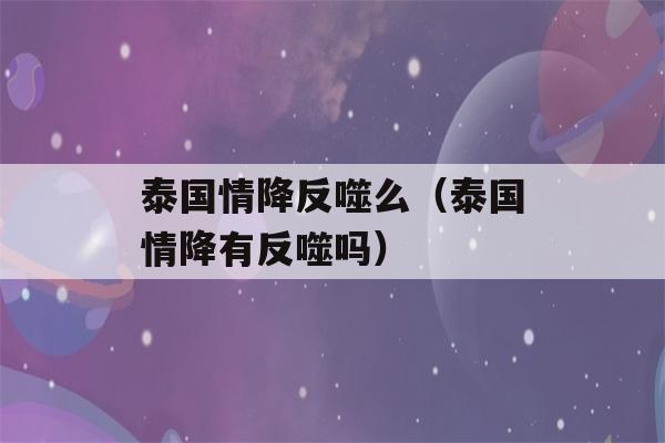 泰国情降反噬么（泰国情降有反噬吗）-第1张图片-星座花