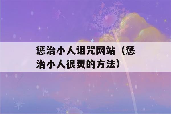 惩治小人诅咒网站（惩治小人很灵的方法）-第1张图片-星座花