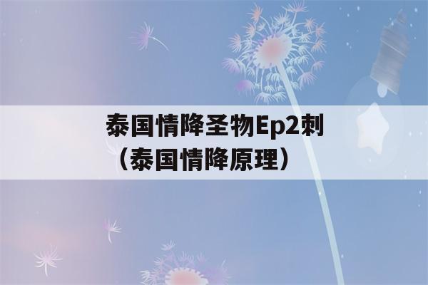 泰国情降圣物Ep2刺（泰国情降原理）-第1张图片-星座花