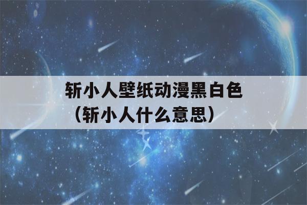 斩小人壁纸动漫黑白色（斩小人什么意思）-第1张图片-星座花