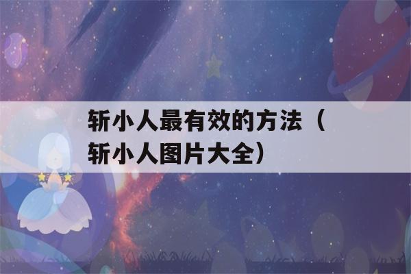 斩小人最有效的方法（斩小人图片大全）-第1张图片-星座花