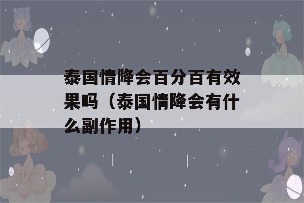 泰国情降会百分百有效果吗（泰国情降会有什么副作用）-第1张图片-星座花