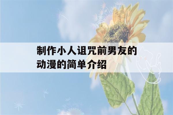 制作小人诅咒前男友的动漫的简单介绍-第1张图片-星座花