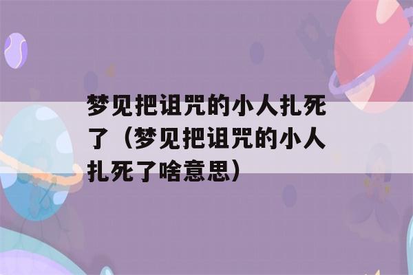 梦见把诅咒的小人扎死了（梦见把诅咒的小人扎死了啥意思）-第1张图片-星座花