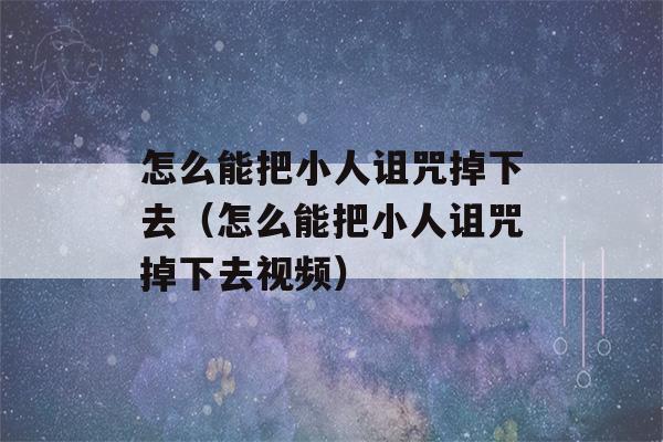 怎么能把小人诅咒掉下去（怎么能把小人诅咒掉下去视频）-第1张图片-星座花