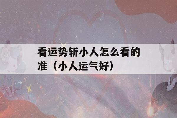 看运势斩小人怎么看的准（小人运气好）-第1张图片-星座花