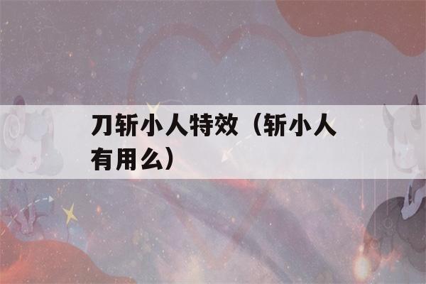 刀斩小人特效（斩小人有用么）-第1张图片-星座花