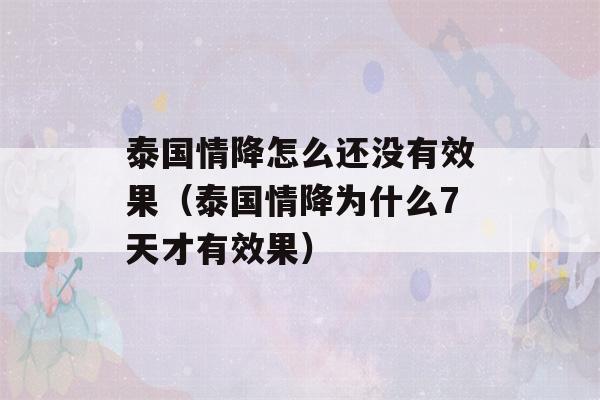 泰国情降怎么还没有效果（泰国情降为什么7天才有效果）-第1张图片-星座花