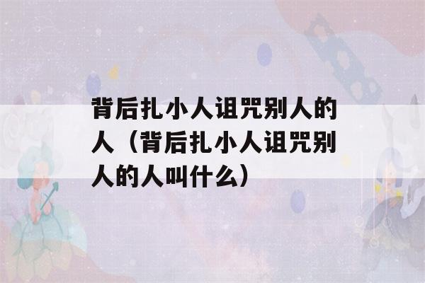 背后扎小人诅咒别人的人（背后扎小人诅咒别人的人叫什么）-第1张图片-星座花