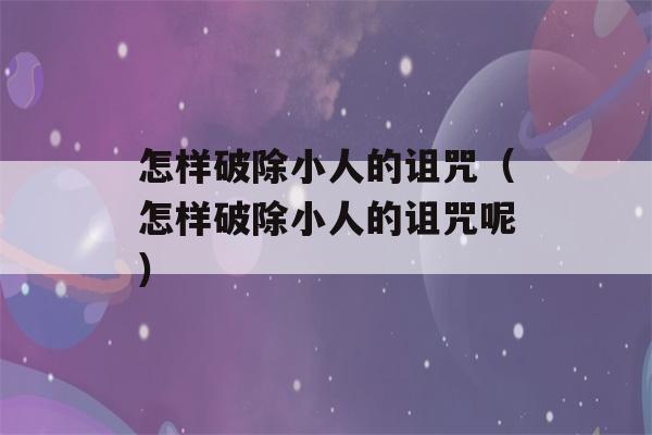 怎样破除小人的诅咒（怎样破除小人的诅咒呢）-第1张图片-星座花