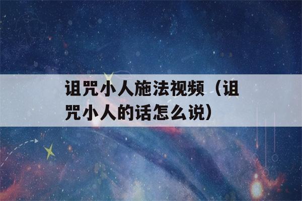 诅咒小人施法视频（诅咒小人的话怎么说）-第1张图片-星座花