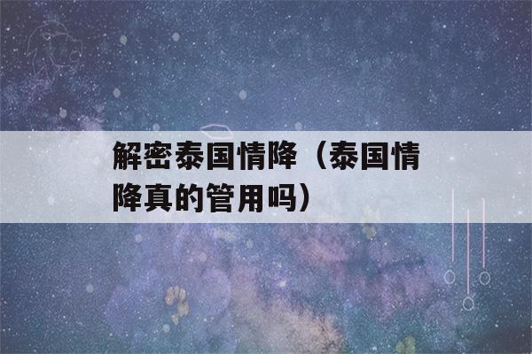 解密泰国情降（泰国情降真的管用吗）-第1张图片-星座花